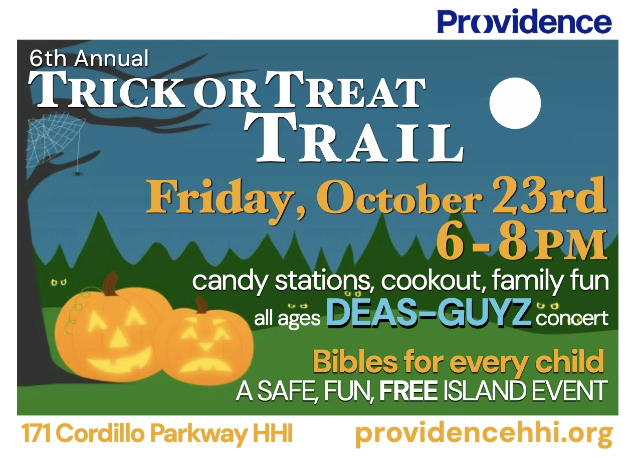 6th Annual Trick or Treat Trail Friday, October 23 6-8 pm candy stations, cookout, family fun, all ages Deas Guyz concert Bibles for every child a safe fun, free island event 171 Cordillo Parkway HHI providencehhi.org